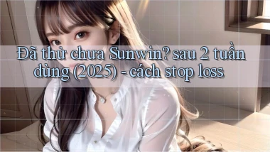 Đã thử chưa Sunwin sau 2 tuần dùng (2025)   cách stop loss