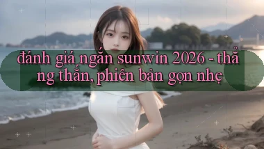 đánh giá ngắn sunwin 2026   thẳng thắn, phiên bản gọn nhẹ
