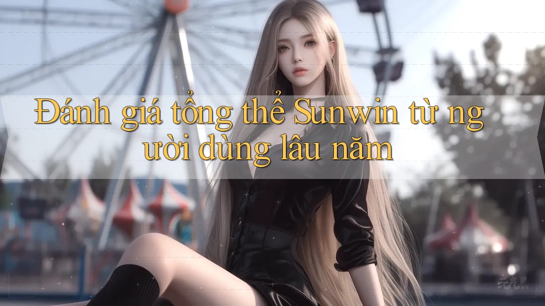 Đánh giá tổng thể Sunwin từ người dùng lâu năm