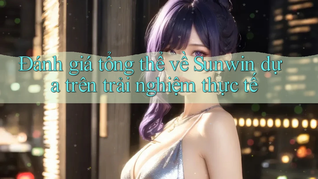 Đánh giá tổng thể về Sunwin dựa trên trải nghiệm thực tế Đánh giá tổng thể về Sunwin dựa trên trải nghiệm thực tế