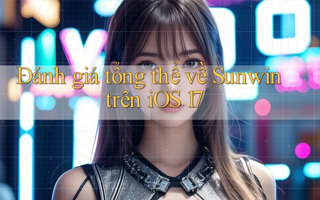 Đánh giá tổng thể về Sunwin trên iOS 17 Đánh giá tổng thể về Sunwin trên iOS 17