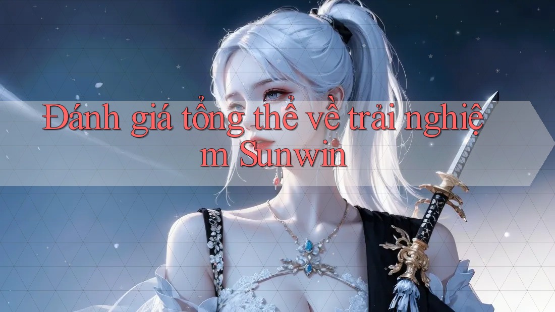 Đánh giá tổng thể về trải nghiệm Sunwin Đánh giá tổng thể về trải nghiệm Sunwin