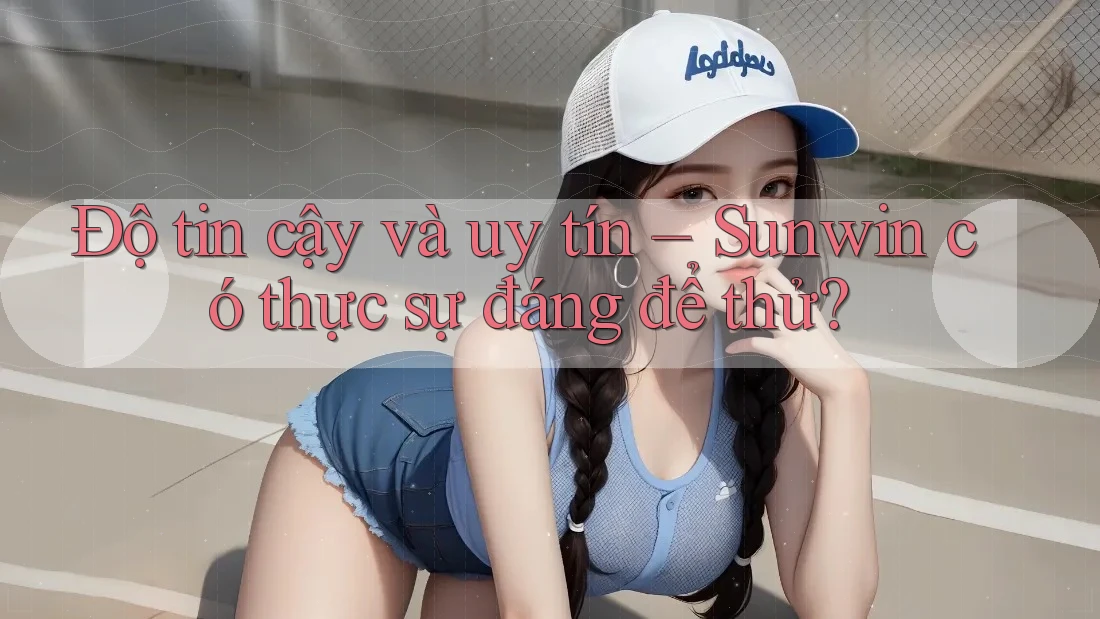 Độ tin cậy và uy tín – Sunwin có thực sự đáng để thử? Độ tin cậy và uy tín – Sunwin có thực sự đáng để thử?