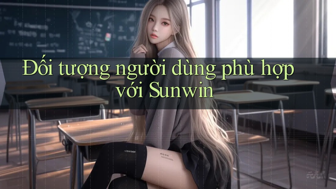 Đối tượng người dùng phù hợp với Sunwin Đối tượng người dùng phù hợp với Sunwin