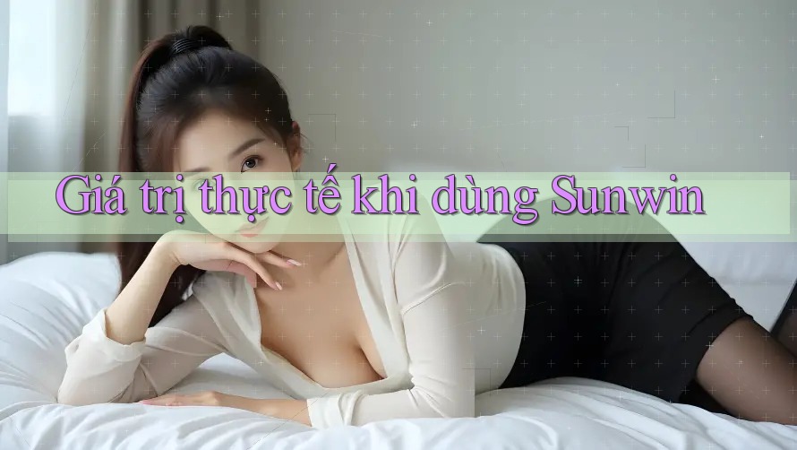 Giá trị thực tế khi dùng Sunwin Giá trị thực tế khi dùng Sunwin