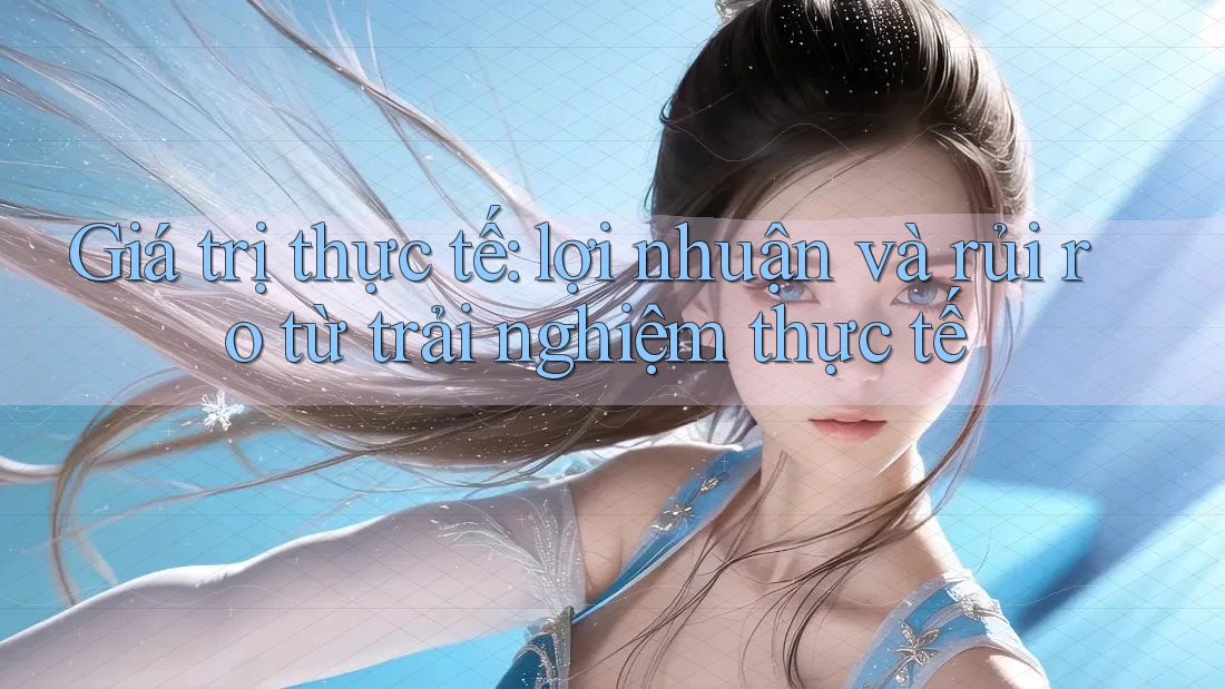 Giá trị thực tế: lợi nhuận và rủi ro từ trải nghiệm thực tế Giá trị thực tế: lợi nhuận và rủi ro từ trải nghiệm thực tế