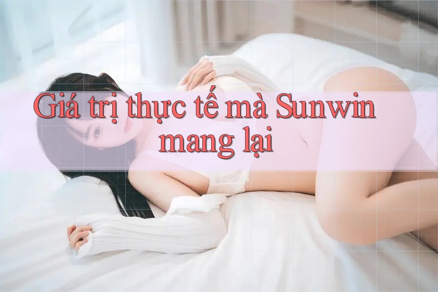 Giá trị thực tế mà Sunwin mang lại Giá trị thực tế mà Sunwin mang lại