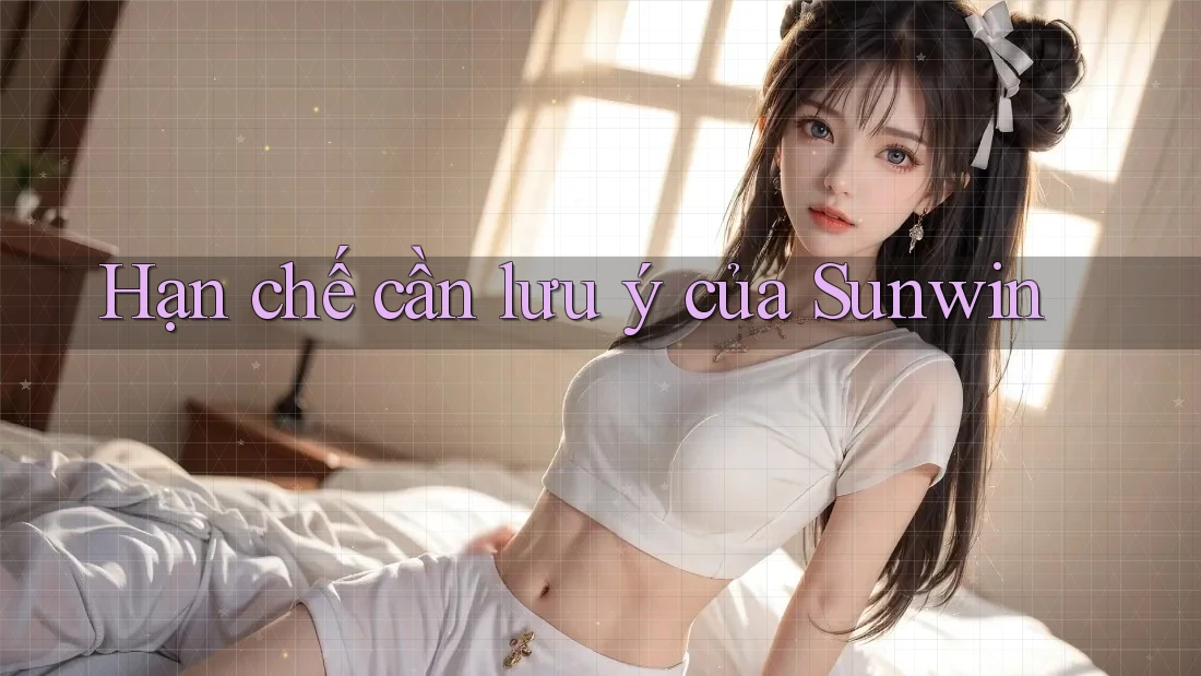 Hạn chế cần lưu ý của Sunwin Hạn chế cần lưu ý của Sunwin