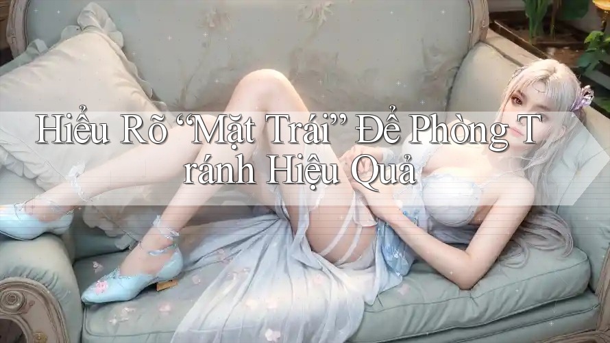Hiểu Rõ “Mặt Trái” Để Phòng Tránh Hiệu Quả