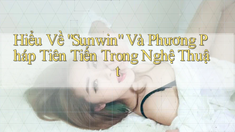 Hiểu Về “Sunwin” Và Phương Pháp Tiên Tiến Trong Nghệ Thuật Hiểu Về “Sunwin” Và Phương Pháp Tiên Tiến Trong Nghệ Thuật