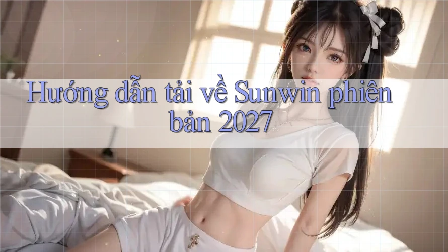 Hướng dẫn tải về Sunwin phiên bản 2027