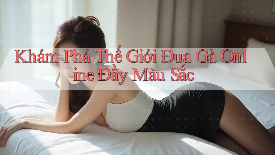 Khám Phá Thế Giới Đua Gà Online Đầy Màu Sắc