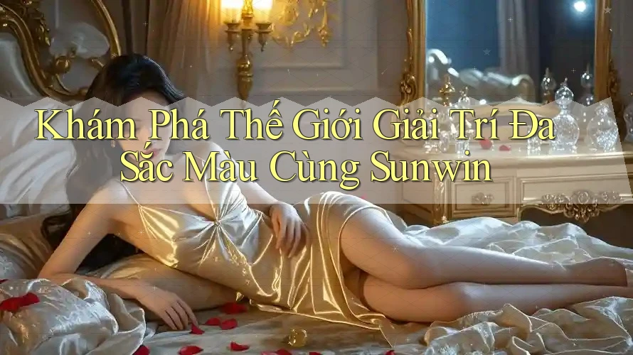 Khám Phá Thế Giới Giải Trí Đa Sắc Màu Cùng Sunwin Khám Phá Thế Giới Giải Trí Đa Sắc Màu Cùng Sunwin