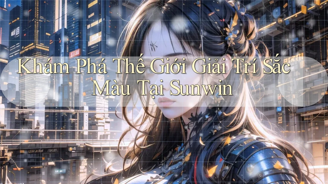Khám Phá Thế Giới Giải Trí Sắc Màu Tại Sunwin