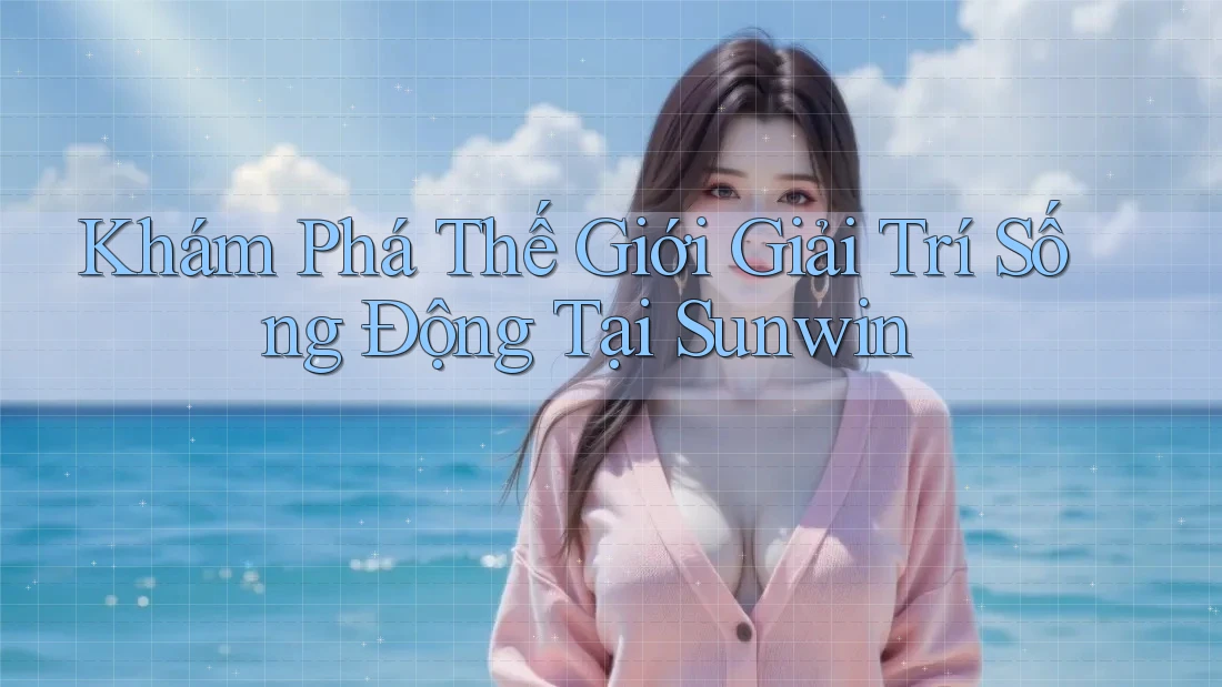 Khám Phá Thế Giới Giải Trí Sống Động Tại Sunwin