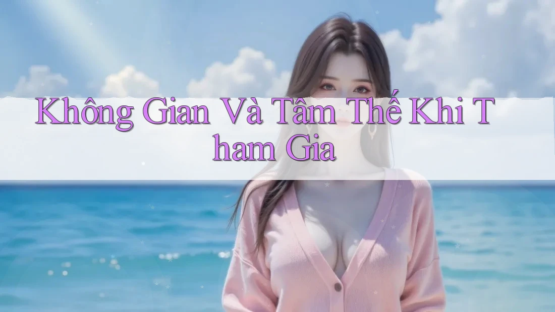 Không gian và tâm thế khi tham gia Không gian và tâm thế khi tham gia