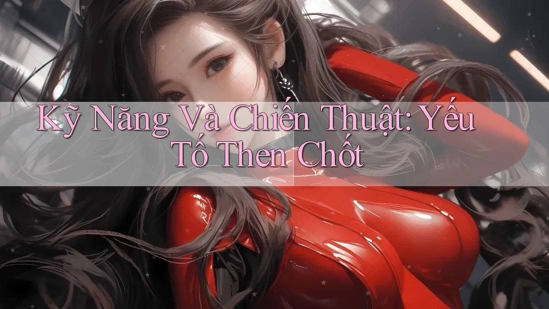 Kỹ Năng và Chiến Thuật: Yếu Tố Then Chốt Kỹ Năng và Chiến Thuật: Yếu Tố Then Chốt