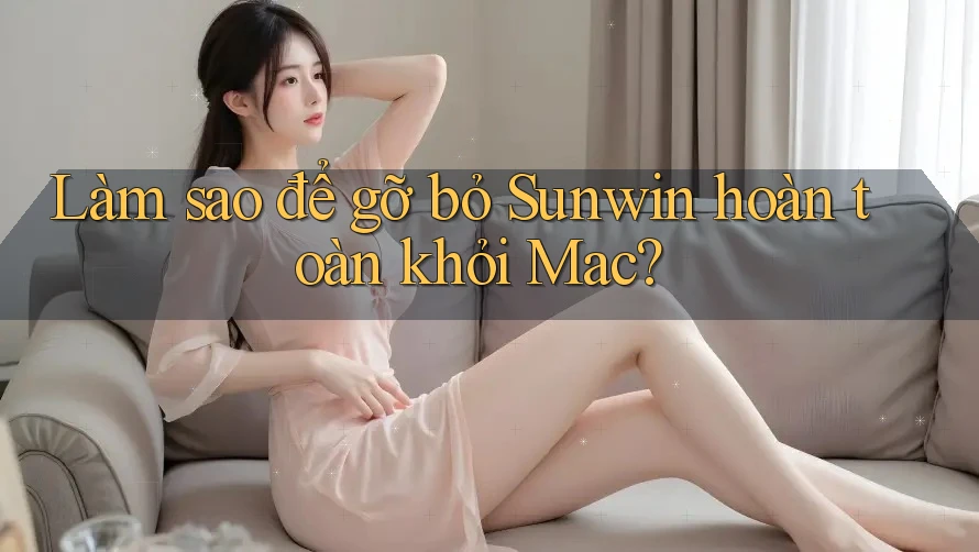 Làm sao để gỡ bỏ Sunwin hoàn toàn khỏi Mac?