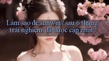 Làm sao để sunwin sau 6 tháng trải nghiệm đã được cập nhật