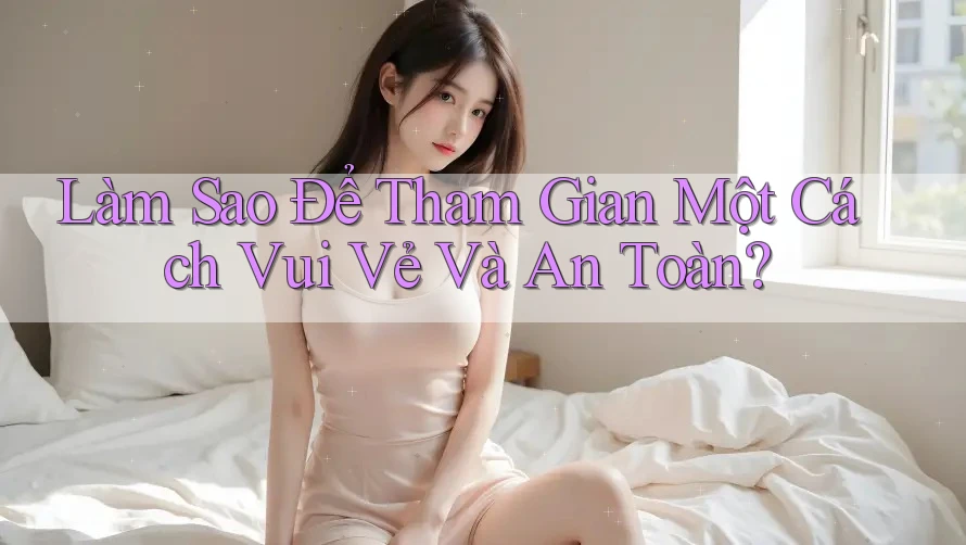 Làm Sao Để Tham Gian Một Cách Vui Vẻ Và An Toàn?
