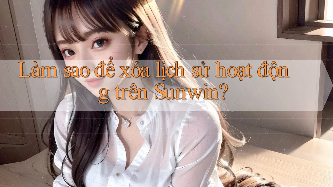 Làm sao để xóa lịch sử hoạt động trên Sunwin?