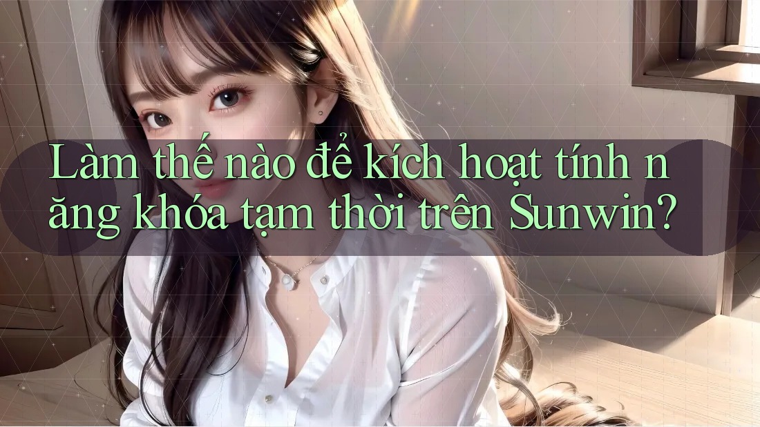 Làm thế nào để kích hoạt tính năng khóa tạm thời trên Sunwin? Làm thế nào để kích hoạt tính năng khóa tạm thời trên Sunwin?