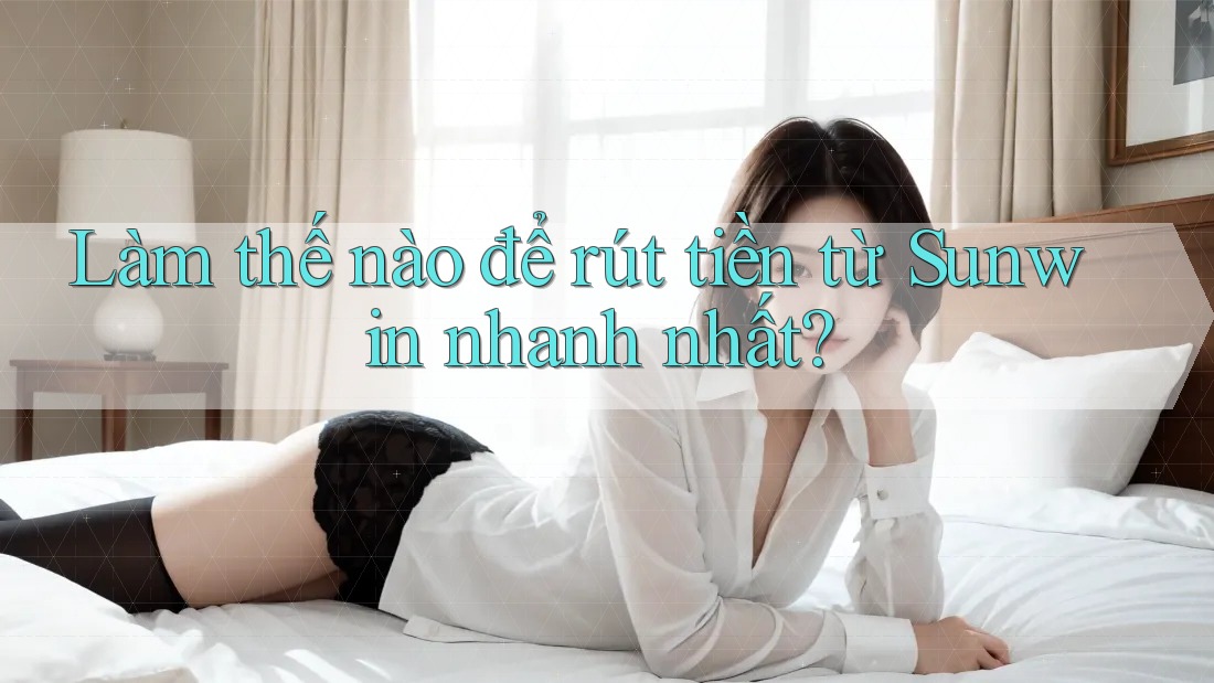 Làm thế nào để rút tiền từ Sunwin nhanh nhất?