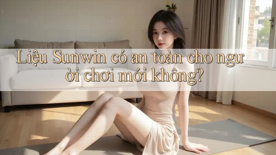 Liệu Sunwin có an toàn cho người chơi mới không?