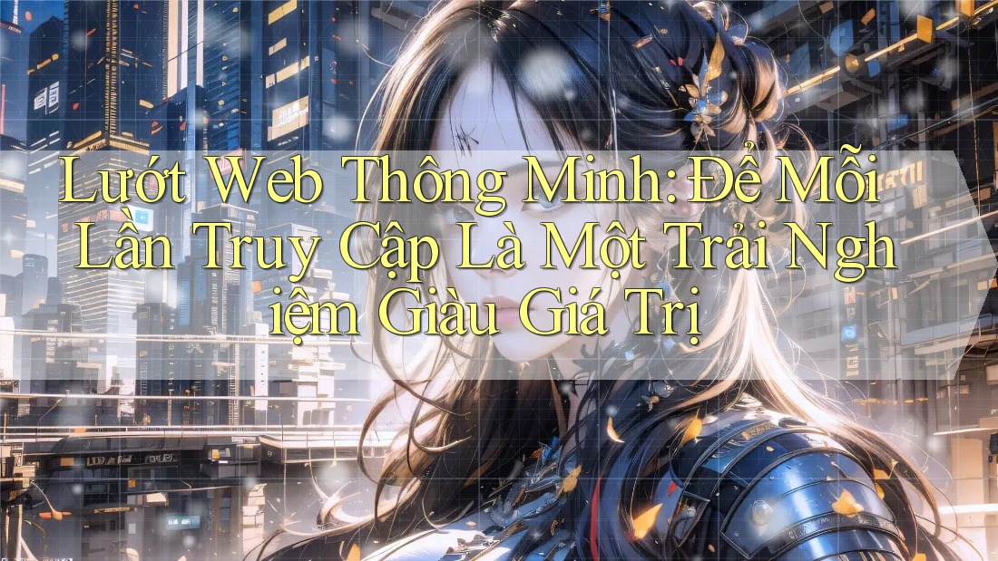 Lướt Web Thông Minh: Để Mỗi Lần Truy Cập Là Một Trải Nghiệm Giàu Giá Trị Lướt Web Thông Minh: Để Mỗi Lần Truy Cập Là Một Trải Nghiệm Giàu Giá Trị