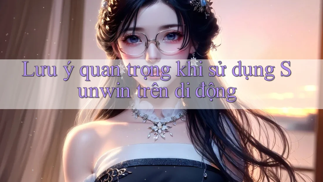 Lưu ý quan trọng khi sử dụng Sunwin trên di động Lưu ý quan trọng khi sử dụng Sunwin trên di động