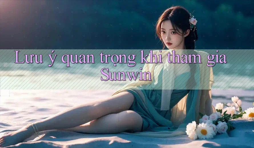 Lưu ý quan trọng khi tham gia Sunwin