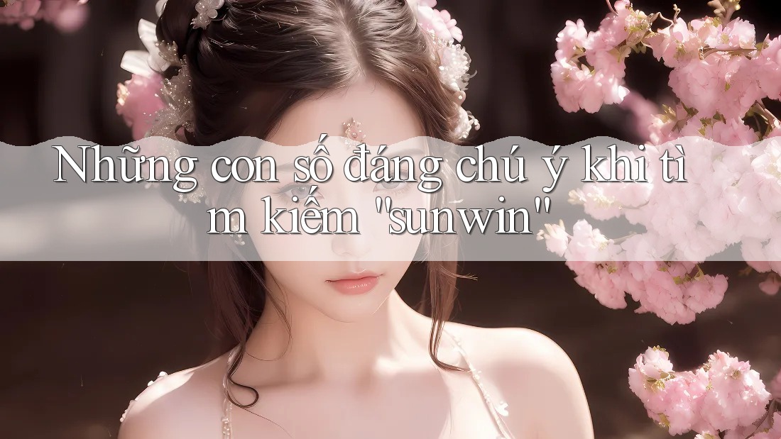 Những con số đáng chú ý khi tìm kiếm “sunwin” Những con số đáng chú ý khi tìm kiếm “sunwin”