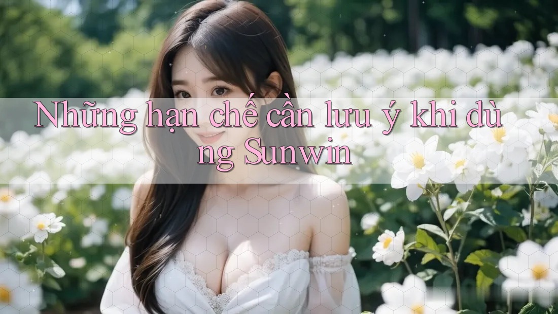 Những hạn chế cần lưu ý khi dùng Sunwin Những hạn chế cần lưu ý khi dùng Sunwin