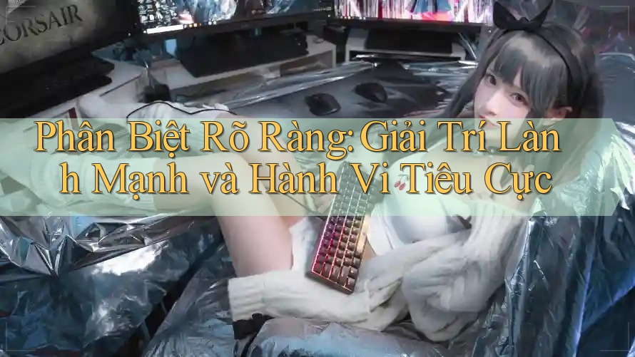Phân Biệt Rõ Ràng: Giải Trí Lành Mạnh và Hành Vi Tiêu Cực