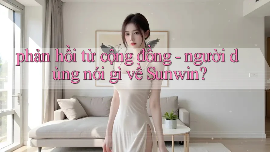 phản hồi từ cộng đồng - người dùng nói gì về Sunwin?