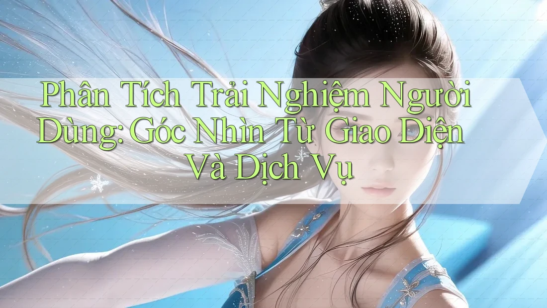 Phân Tích Trải Nghiệm Người Dùng: Góc Nhìn Từ Giao Diện Và Dịch Vụ