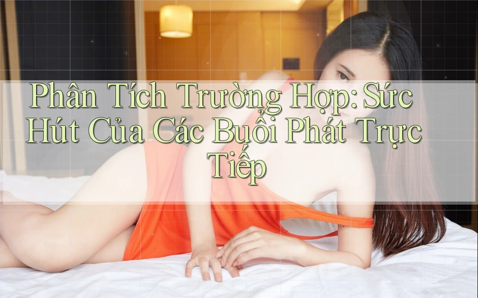 Phân Tích Trường Hợp: Sức Hút Của Các Buổi Phát Trực Tiếp Phân Tích Trường Hợp: Sức Hút Của Các Buổi Phát Trực Tiếp