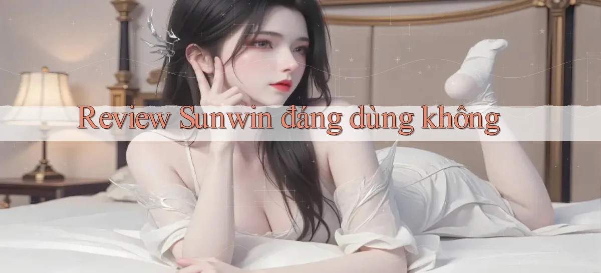 Review Sunwin đáng dùng không