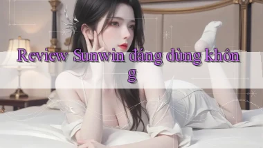Review Sunwin đáng dùng không
