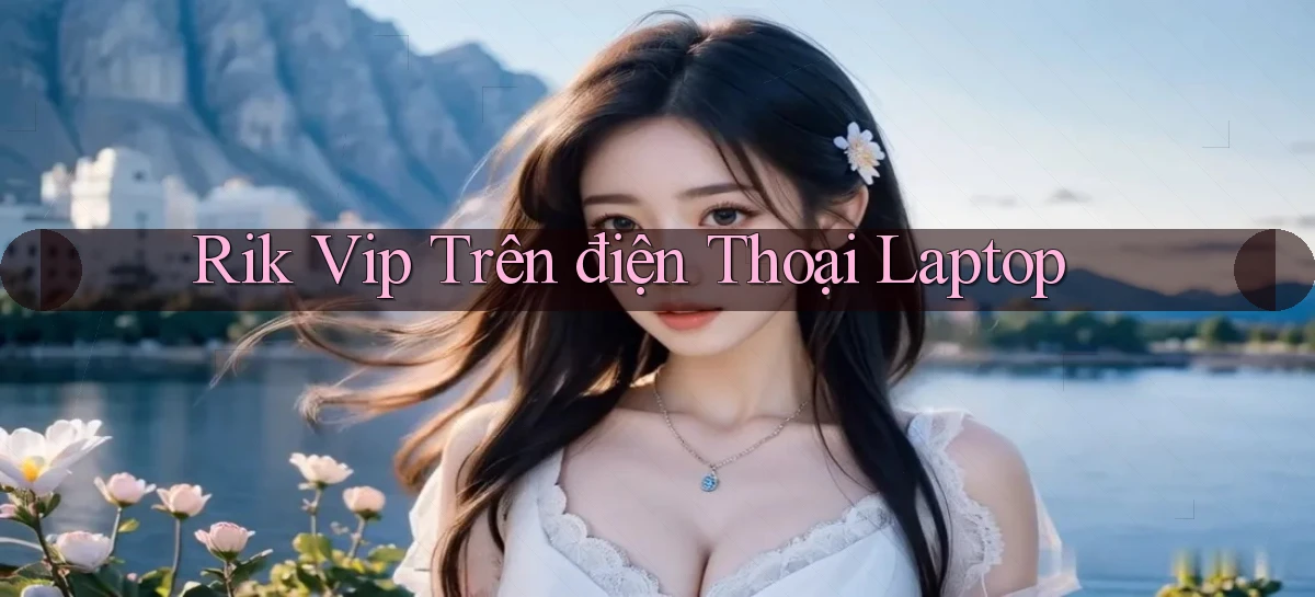 rik vip trên điện thoại laptop