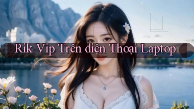 rik vip trên điện thoại laptop