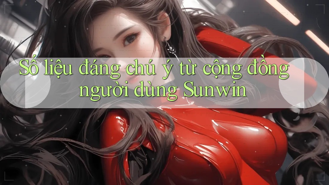 Số liệu đáng chú ý từ cộng đồng người dùng Sunwin Số liệu đáng chú ý từ cộng đồng người dùng Sunwin