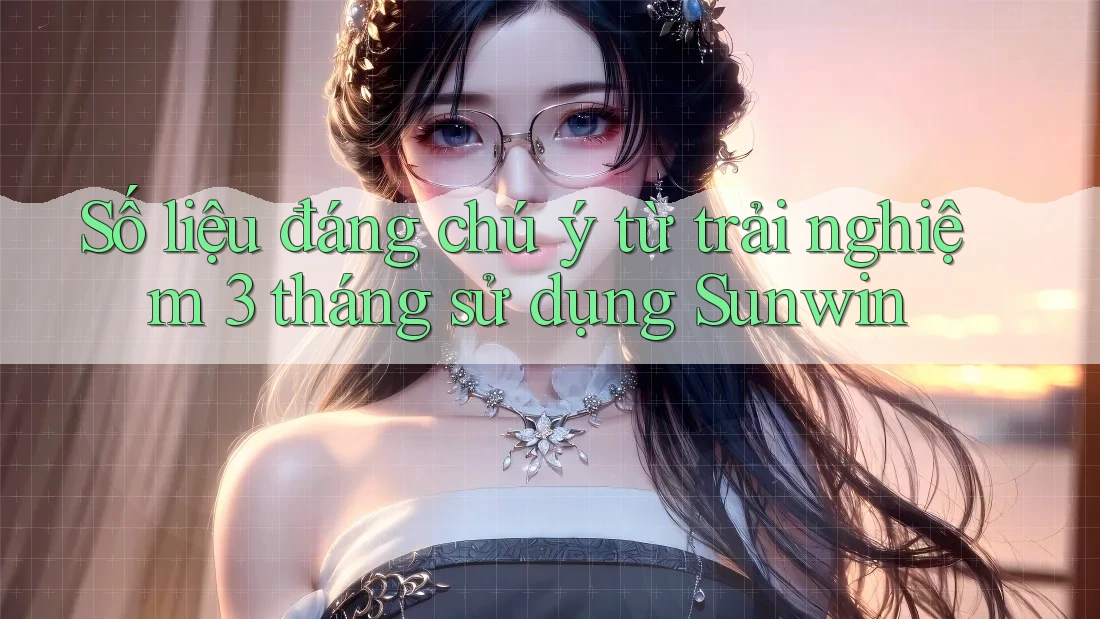 Số liệu đáng chú ý từ trải nghiệm 3 tháng sử dụng Sunwin