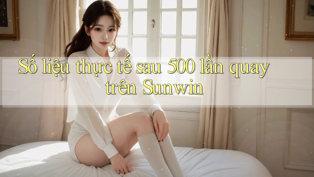 Số liệu thực tế sau 500 lần quay trên Sunwin