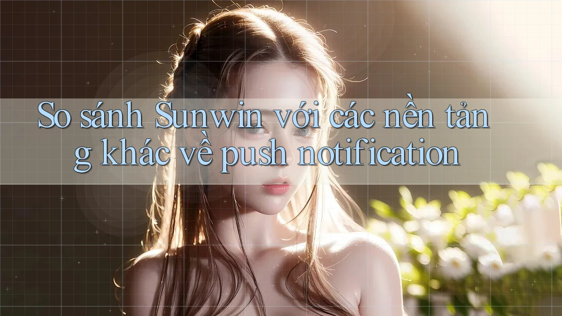 So sánh Sunwin với các nền tảng khác về push notification