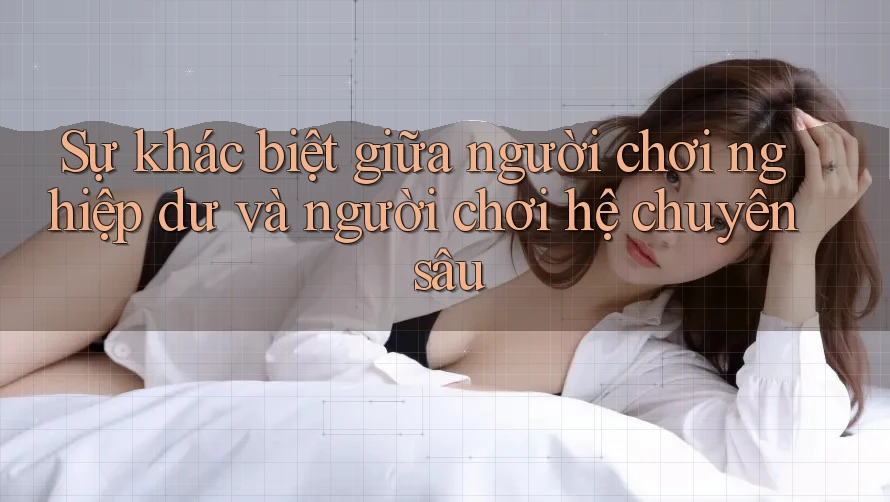 Sự khác biệt giữa người chơi nghiệp dư và người chơi hệ chuyên sâu
