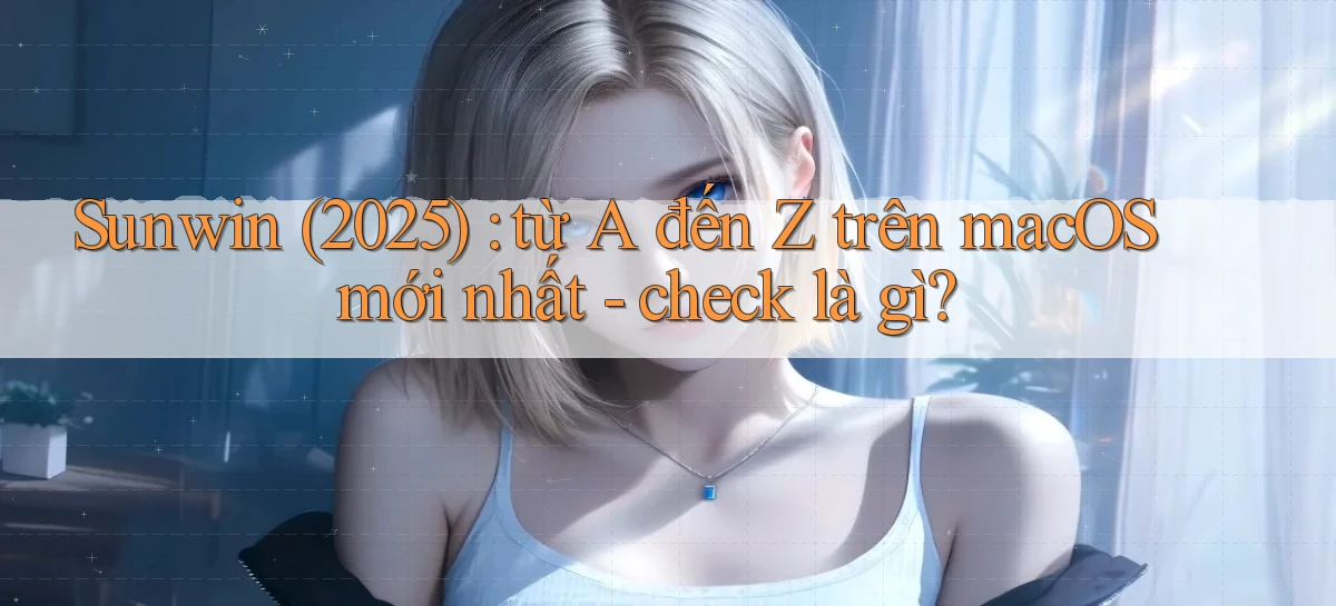 Sunwin (2025) từ A đến Z trên macOS mới nhất   check là gì