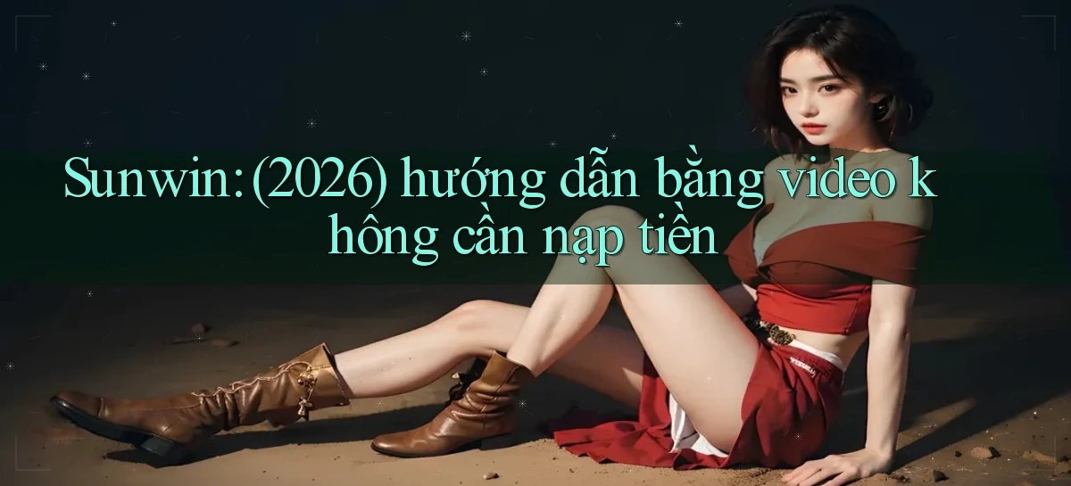 Sunwin (2026) hướng dẫn bằng video không cần nạp tiền