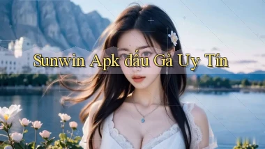 sunwin  apk đấu gà uy tín