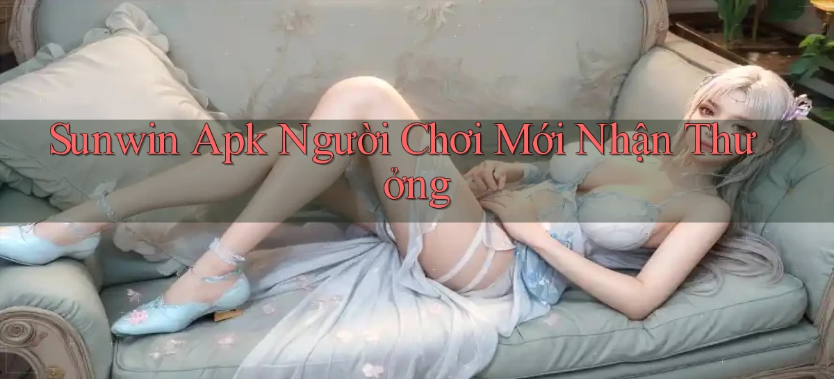 sunwin  apk người chơi mới nhận thưởng